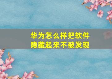 华为怎么样把软件隐藏起来不被发现