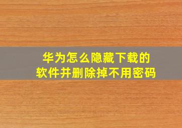 华为怎么隐藏下载的软件并删除掉不用密码