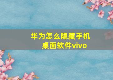 华为怎么隐藏手机桌面软件vivo