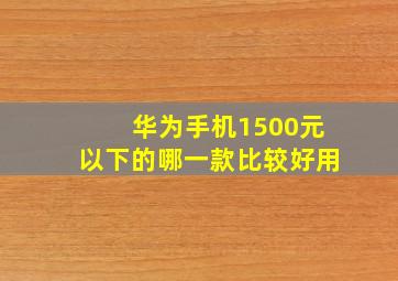 华为手机1500元以下的哪一款比较好用