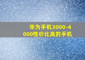 华为手机3000-4000性价比高的手机