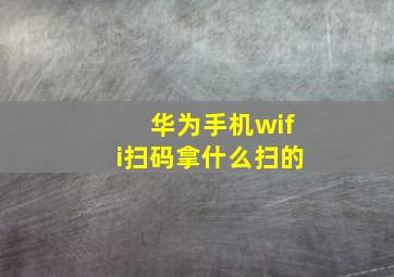 华为手机wifi扫码拿什么扫的