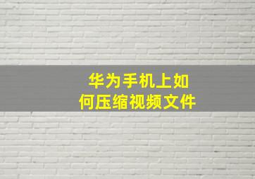 华为手机上如何压缩视频文件