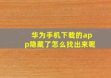 华为手机下载的app隐藏了怎么找出来呢