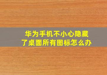 华为手机不小心隐藏了桌面所有图标怎么办