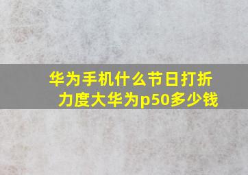 华为手机什么节日打折力度大华为p50多少钱