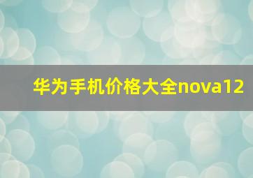 华为手机价格大全nova12