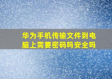 华为手机传输文件到电脑上需要密码吗安全吗