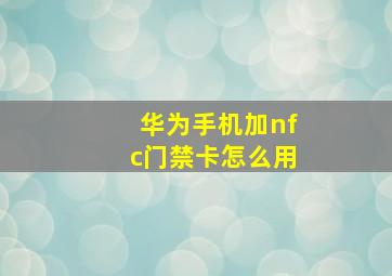 华为手机加nfc门禁卡怎么用