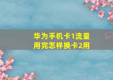 华为手机卡1流量用完怎样换卡2用