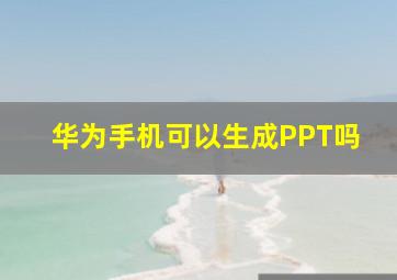 华为手机可以生成PPT吗