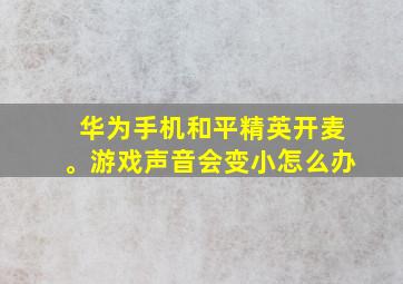 华为手机和平精英开麦。游戏声音会变小怎么办