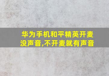 华为手机和平精英开麦没声音,不开麦就有声音