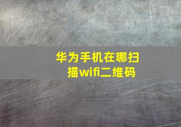 华为手机在哪扫描wifi二维码