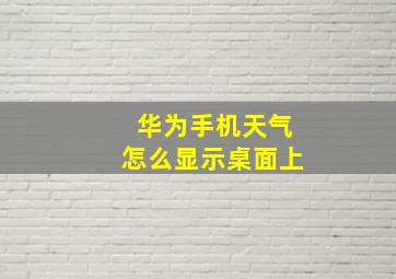 华为手机天气怎么显示桌面上