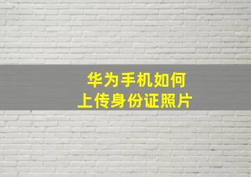 华为手机如何上传身份证照片