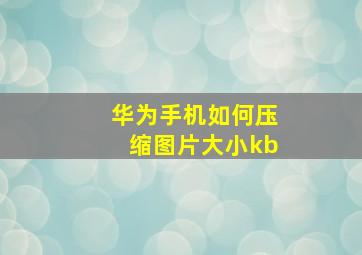 华为手机如何压缩图片大小kb