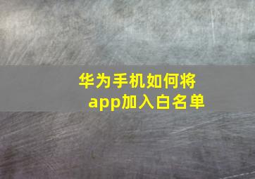 华为手机如何将app加入白名单