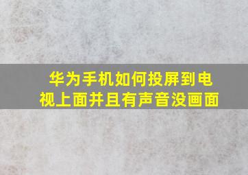 华为手机如何投屏到电视上面并且有声音没画面