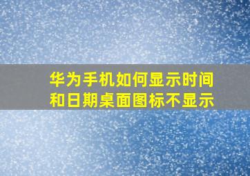 华为手机如何显示时间和日期桌面图标不显示