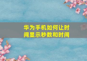 华为手机如何让时间显示秒数和时间