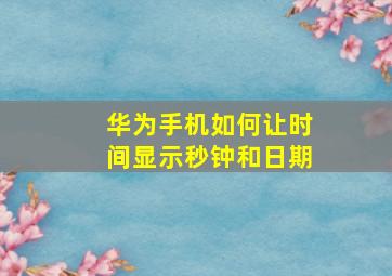 华为手机如何让时间显示秒钟和日期