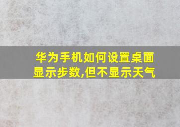 华为手机如何设置桌面显示步数,但不显示天气