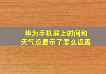 华为手机屏上时间和天气没显示了怎么设置