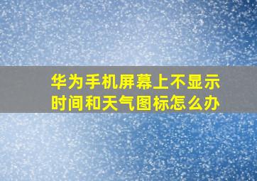 华为手机屏幕上不显示时间和天气图标怎么办