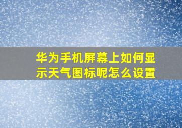 华为手机屏幕上如何显示天气图标呢怎么设置