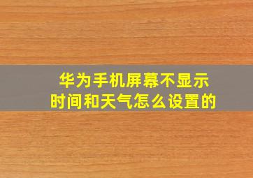 华为手机屏幕不显示时间和天气怎么设置的