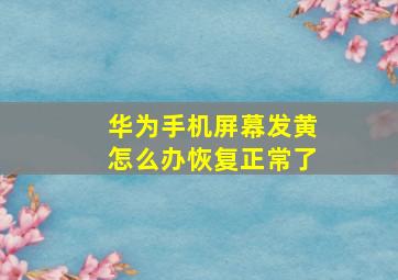 华为手机屏幕发黄怎么办恢复正常了