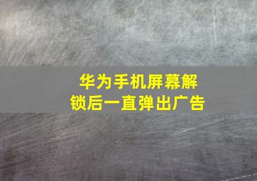 华为手机屏幕解锁后一直弹出广告