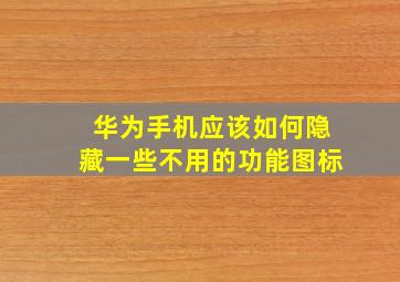 华为手机应该如何隐藏一些不用的功能图标