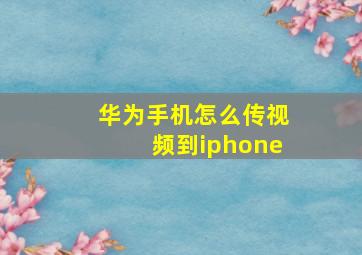 华为手机怎么传视频到iphone