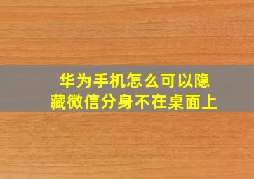 华为手机怎么可以隐藏微信分身不在桌面上