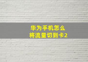 华为手机怎么将流量切到卡2