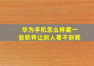 华为手机怎么样藏一些软件让别人看不到呢