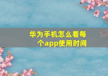 华为手机怎么看每个app使用时间