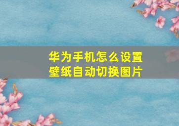 华为手机怎么设置壁纸自动切换图片