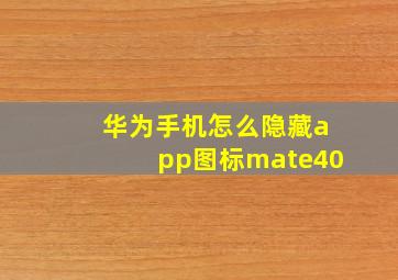 华为手机怎么隐藏app图标mate40