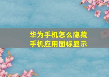 华为手机怎么隐藏手机应用图标显示