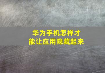 华为手机怎样才能让应用隐藏起来