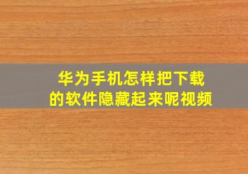 华为手机怎样把下载的软件隐藏起来呢视频