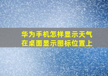 华为手机怎样显示天气在桌面显示图标位置上