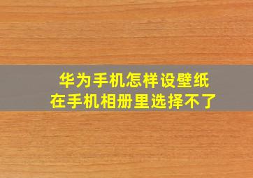 华为手机怎样设壁纸在手机相册里选择不了