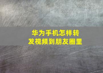 华为手机怎样转发视频到朋友圈里