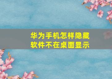 华为手机怎样隐藏软件不在桌面显示