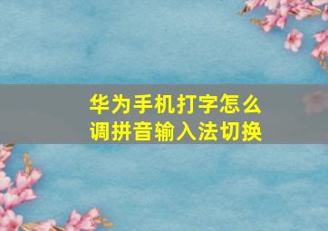 华为手机打字怎么调拼音输入法切换