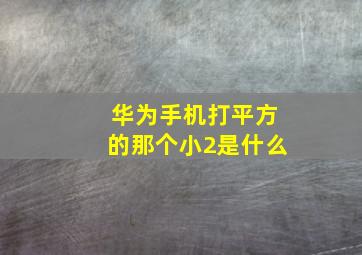 华为手机打平方的那个小2是什么